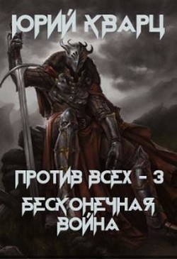 Читать онлайн книгу Против всех. Бесконечная война (СИ) автор Кварц Юрий Книга Против всех. Бесконечная война (СИ)