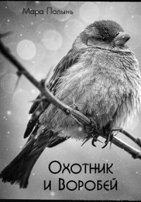 Читать онлайн книгу Охотник и Воробей (СИ) автор Полынь Мара Леонидовна Книга Охотник и Воробей (СИ)