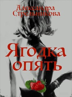 Читать онлайн книгу Ягодка опять (СИ) автор Стрельникова Александра Книга Ягодка опять (СИ)
