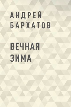 Читать онлайн книгу Вечная зима (СИ) автор Бархатов Андрей Книга Вечная зима (СИ)