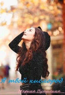 Читать онлайн книгу Я твой кислород (СИ) автор Путилина Маришка Книга Я твой кислород (СИ)