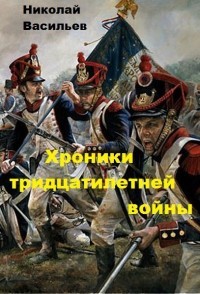 Читать онлайн книгу Хроники тридцатилетней войны (СИ) автор Васильев Николай Федорович Книга Хроники тридцатилетней войны (СИ)