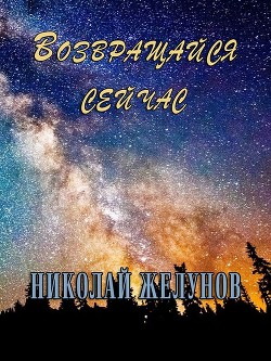 Читать онлайн книгу Возвращайся сейчас (СИ) автор Желунов Николай Александрович Книга Возвращайся сейчас (СИ)