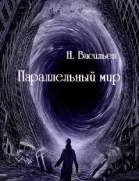 Читать онлайн книгу Параллельный мир (СИ) автор Васильев Николай Федорович Книга Параллельный мир (СИ)