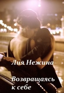Читать онлайн книгу Возвращаясь к себе (СИ) автор Нежина Лия Книга Возвращаясь к себе (СИ)