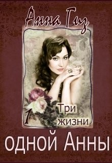 Читать онлайн книгу Три жизни одной Анны (СИ) автор Гиз Анна Книга Три жизни одной Анны (СИ)