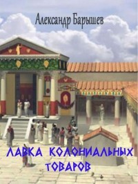 Читать онлайн книгу Лавка колониальных товаров (СИ) автор Барышев Александр Владимирович Книга Лавка колониальных товаров (СИ)