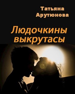 Читать онлайн книгу Людочкины выкрутасы (СИ) автор Арутюнова Татьяна Книга Людочкины выкрутасы (СИ)