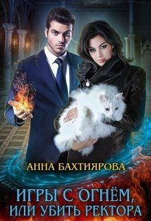 Читать онлайн книгу Игры с огнем, или Убить ректора (СИ) автор Бахтиярова Анна Книга Игры с огнем, или Убить ректора (СИ)