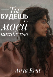Книга Ты будешь моей погибелью (СИ)