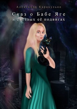 Читать онлайн книгу Сказ о Бабе Яге и светлых ее подвигах (Фантастическая сказка для взрослых) автор Каракулько Александр Ильич Книга Сказ о Бабе Яге и светлых ее подвигах (Фантастическая сказка для взрослых)