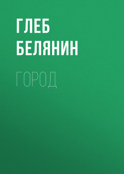 Читать онлайн книгу Город (СИ) автор Белянин Глеб Книга Город (СИ)