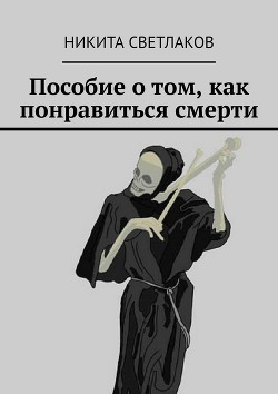 Читать онлайн книгу Пособие о том, как понравиться смерти (СИ) автор Светлаков Никита Книга Пособие о том, как понравиться смерти (СИ)