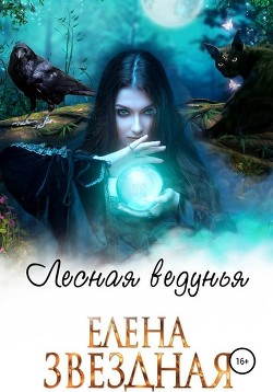 Читать онлайн книгу Лесная ведунья. Книга 1 (СИ) автор Звездная Елена Книга Лесная ведунья. Книга 1 (СИ)