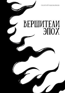 Читать онлайн книгу Вершители Эпох (СИ) автор Евдокимов Георгий Книга Вершители Эпох (СИ)