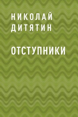Читать онлайн книгу Отступники (СИ) автор Дитятин Николай Константинович Книга Отступники (СИ)