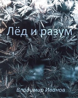 Читать онлайн книгу Лёд и разум (СИ) автор Иванов Владимир Георгиевич Книга Лёд и разум (СИ)