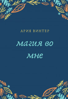 Читать онлайн книгу Магия во мне (СИ) автор Винтер Ария Книга Магия во мне (СИ)