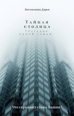 Читать онлайн книгу Тайная столица. Трагедия одной семьи (СИ) автор Богомолова Дарья Книга Тайная столица. Трагедия одной семьи (СИ)