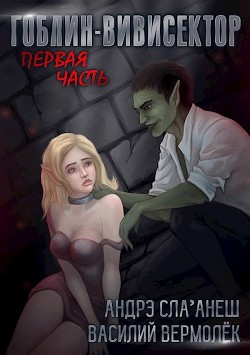 Читать онлайн книгу Гоблин-Вивисектор (СИ) автор Вермолёк Василий Книга Гоблин-Вивисектор (СИ)