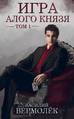 Читать онлайн книгу Игра Алого Князя. Том 1 (СИ) автор Вермолёк Василий Книга Игра Алого Князя. Том 1 (СИ)