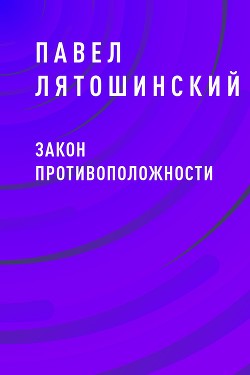 Читать онлайн книгу Закон Противоположности (СИ) автор Лятошинский Павел Книга Закон Противоположности (СИ)