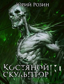 Читать онлайн книгу Костяной Скульптор. Часть 3 (СИ) автор Розин Юрий Книга Костяной Скульптор. Часть 3 (СИ)