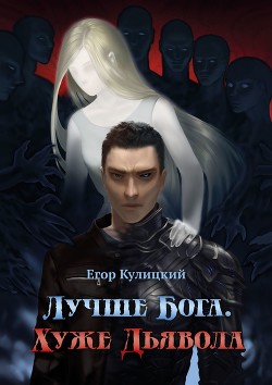 Читать онлайн книгу Лучше Бога. Хуже Дьявола Том 2 Книга 1 (СИ) автор Кулицкий Егор Книга Лучше Бога. Хуже Дьявола Том 2 Книга 1 (СИ)
