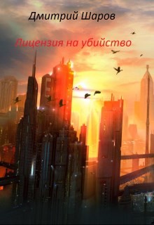 Читать онлайн книгу Лицензия на убийство (СИ) автор Шаров Дмитрий Книга Лицензия на убийство (СИ)