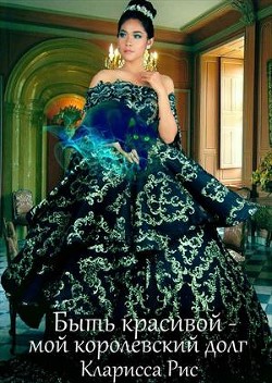 Читать онлайн книгу Быть красивой - мой королевский долг! (СИ) автор Рис Кларисса Книга Быть красивой - мой королевский долг! (СИ)