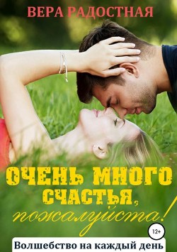 Читать онлайн книгу Очень много счастья, пожалуйста! (СИ) автор Радостная Вера Книга Очень много счастья, пожалуйста! (СИ)