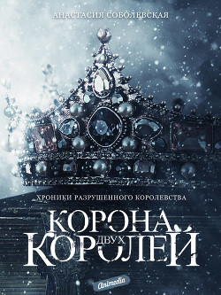 Читать онлайн книгу Корона двух королей (СИ) автор Соболевская Анастасия Книга Корона двух королей (СИ)