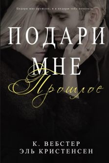 Читать онлайн книгу Подари мне прошлое (ЛП) автор Вебстер К. Книга Подари мне прошлое (ЛП)