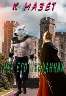 Читать онлайн книгу (не) Его избранная (СИ) автор Мазет К. Книга (не) Его избранная (СИ)