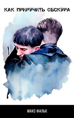 Читать онлайн книгу Как приручить Обскура (СИ) автор Фальк Макс Книга Как приручить Обскура (СИ)