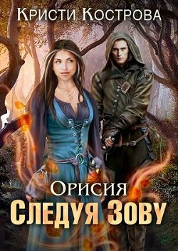 Читать онлайн книгу Орисия. Следуя зову (СИ) автор Кострова Кристи Книга Орисия. Следуя зову (СИ)