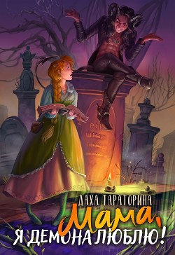 Читать онлайн книгу Мама, я демона люблю! (СИ) автор Тараторина Даха Книга Мама, я демона люблю! (СИ)