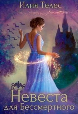 Читать онлайн книгу Невеста для Бессмертного (СИ) автор Телес Илия Книга Невеста для Бессмертного (СИ)