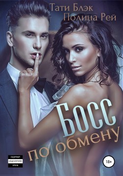 Читать онлайн книгу Босс по обмену (СИ) автор Блэк Тати Книга Босс по обмену (СИ)