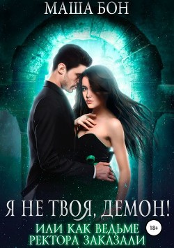 Книга Я не твоя, демон! Или как ведьме ректора заказали (СИ)