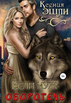 Читать онлайн книгу Если муж - оборотень (СИ) автор Эшли Ксения Книга Если муж - оборотень (СИ)
