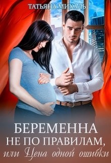 Читать онлайн книгу Беременна не по правилам, или Цена одной ошибки (СИ) автор Михаль Татьяна Книга Беременна не по правилам, или Цена одной ошибки (СИ)