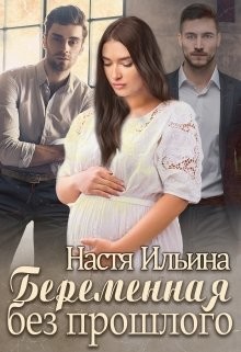 Читать онлайн книгу Беременная без прошлого (СИ) автор Ильина Настя Книга Беременная без прошлого (СИ)