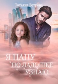 Читать онлайн книгу Я папу по ладошке узнаю (СИ) автор Ветрова Татьяна Книга Я папу по ладошке узнаю (СИ)