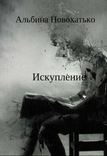 Читать онлайн книгу Исскупление (СИ) автор Новохатько Альбина Книга Исскупление (СИ)