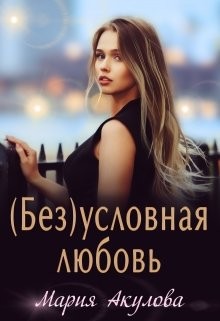 Читать онлайн книгу (Без)условная любовь (СИ) автор Акулова Мария Книга (Без)условная любовь (СИ)