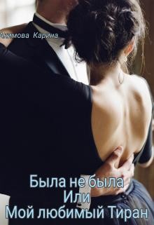 Читать онлайн книгу Была не была или Мой любимый Тиран (СИ) автор Акимова Карина Книга Была не была или Мой любимый Тиран (СИ)