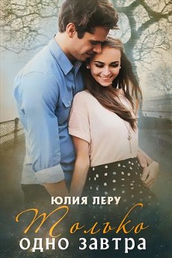 Читать онлайн книгу Только одно завтра (СИ) автор Леру Юлия Книга Только одно завтра (СИ)