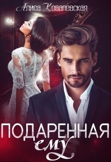 Читать онлайн книгу Подаренная ему (СИ) автор Ковалевская Алиса Книга Подаренная ему (СИ)