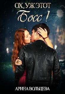 Читать онлайн книгу Ох, уж этот Босс! (СИ) автор Вольцева Арина Книга Ох, уж этот Босс! (СИ)